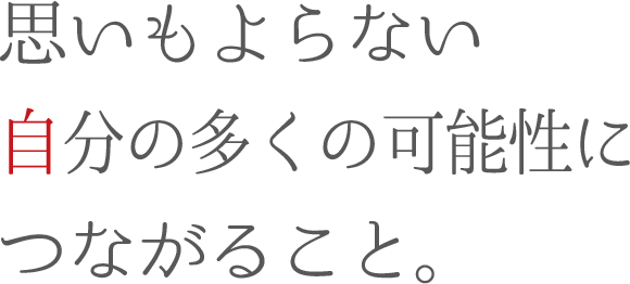 思いもよらない自分の多くの可能性につながること。
