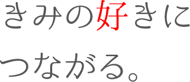 きみの好きにつながる。