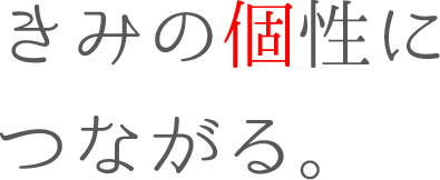 きみの個性につながる。
