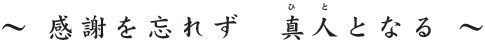 感謝を忘れず真人となる